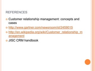 REFERENCES
Customer relationship management: concepts and
cases
 http://www.gartner.com/newsroom/id/2459015
 http://en.w...