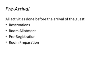 Pre-Arrival
All activities done before the arrival of the guest
• Reservations
• Room Allotment
• Pre-Registration
• Room Preparation
 