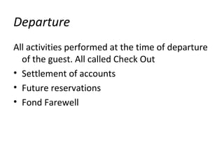 Departure
All activities performed at the time of departure
of the guest. All called Check Out
• Settlement of accounts
• Future reservations
• Fond Farewell
 