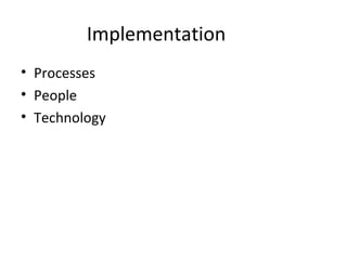 Implementation
• Processes
• People
• Technology
 