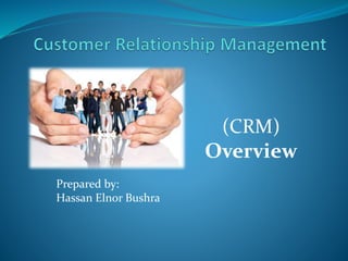 (CRM)
Overview
Prepared by:
Hassan Elnor Bushra
 