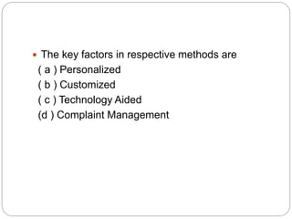  The key factors in respective methods are
( a ) Personalized
( b ) Customized
( c ) Technology Aided
(d ) Complaint Management
 