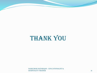 Thank You
SASIKUMAR NATARAJAN - EDUCATIONALIST &
HOSPITALITY TRAINER 16
 