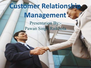 Customer Relationship
Management
Presentation By:-
Pawan Singh Raikhola
 