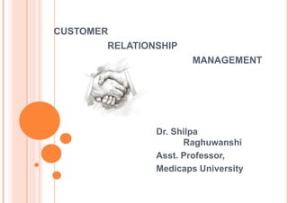 CUSTOMER
RELATIONSHIP
MANAGEMENT
by
Dr. Shilpa
Raghuwanshi
Asst. Professor,
Medicaps University
 