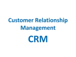 Customer Relationship
Management
CRM
 