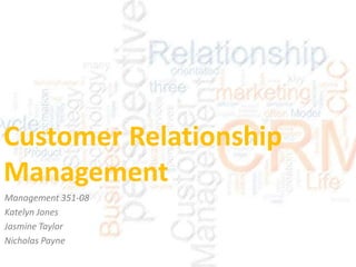 Customer Relationship
Management
Management 351-08
Katelyn Jones
Jasmine Taylor
Nicholas Payne

 