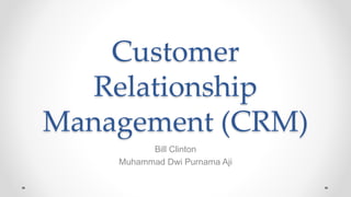 Customer
Relationship
Management (CRM)
Bill Clinton
Muhammad Dwi Purnama Aji
 
