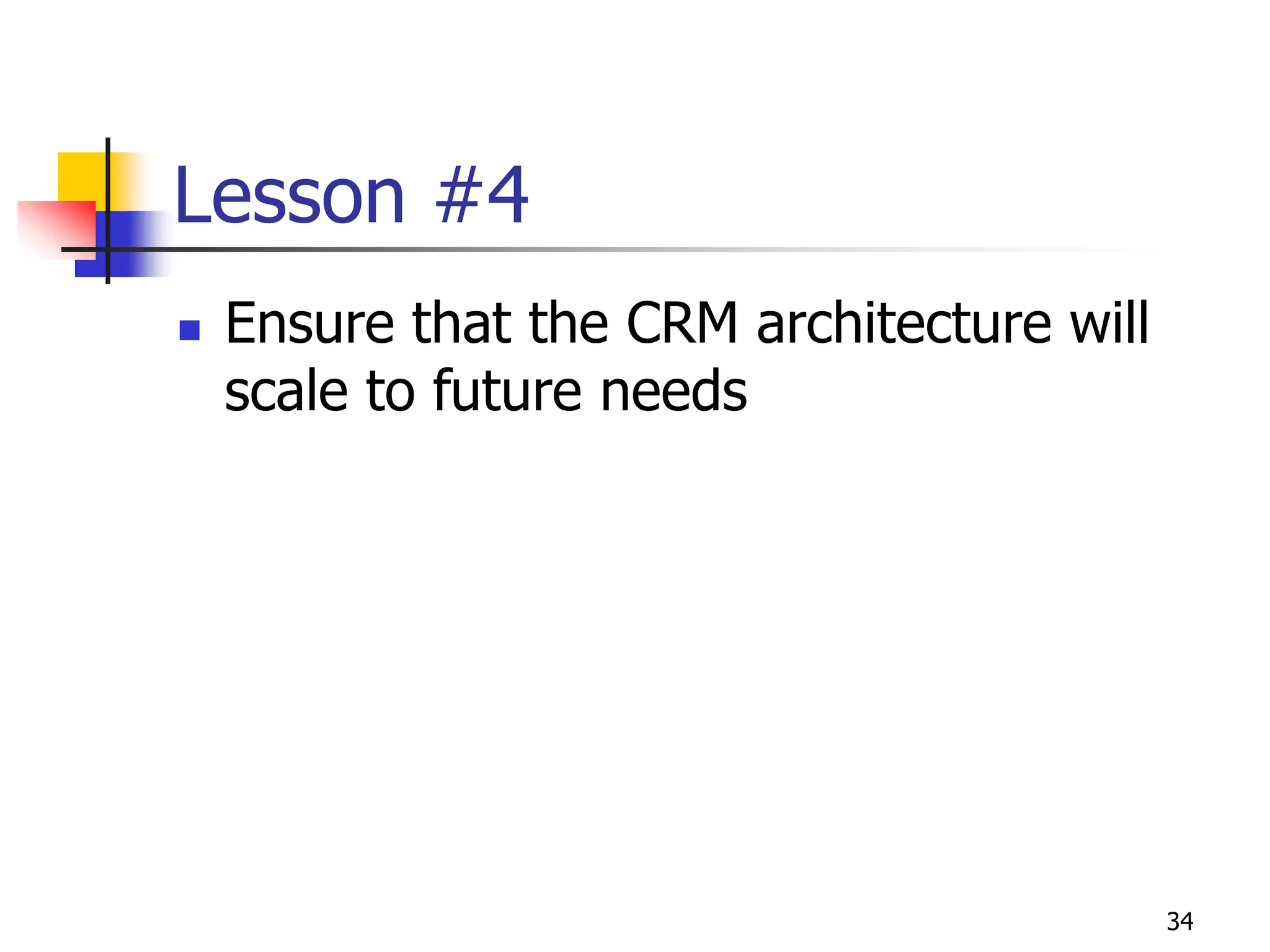 34
Lesson #4
 Ensure that the CRM architecture will
scale to future needs
 
