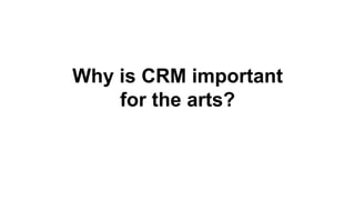 Why is CRM important
    for the arts?
 