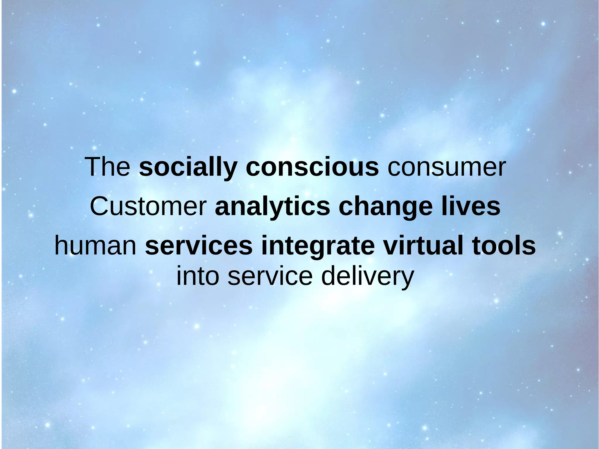 The socially conscious consumer
Customer analytics change lives
human services integrate virtual tools
into service delivery
 