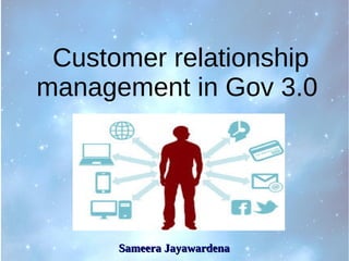 Customer relationship
management in Gov 3.0
Sameera JayawardenaSameera Jayawardena
 