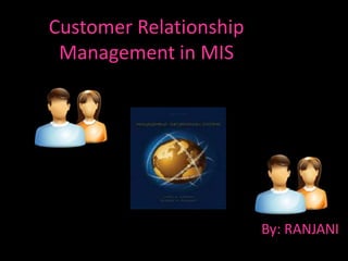Customer Relationship
 Management in MIS




                        By: RANJANI
 