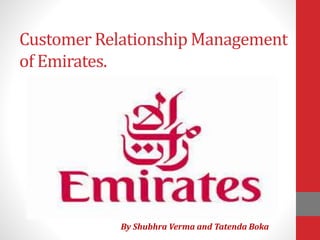Customer Relationship Management
of Emirates.
By Shubhra Verma and Tatenda Boka
 
