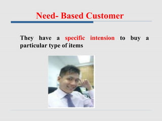Need- Based Customer
They have a specific intension to buy a
particular type of items
 
