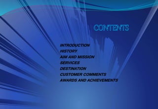 INTRODUCTION
HISTORY
AIM AND MISSION
SERVICES
DESTINATION
CUSTOMER COMMENTS
AWARDS AND ACHIEVEMENTS
 