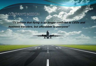 “To ensure that flying is no longer confined to CEOs and
business travelers, but affordable to everyone”
 