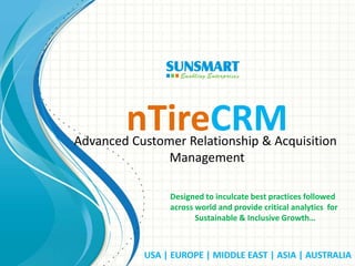 USA | EUROPE | MIDDLE EAST | ASIA | AUSTRALIA
nTireCRMAdvanced Customer Relationship & Acquisition
Management
Designed to inculcate best practices followed
across world and provide critical analytics for
Sustainable & Inclusive Growth…
 