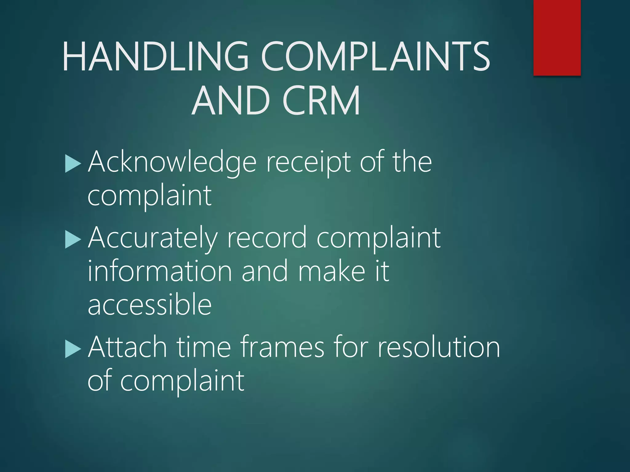 HANDLING COMPLAINTS
AND CRM
Acknowledge receipt of the
complaint
Accurately record complaint
information and make it
accessible
Attach time frames for resolution
of complaint