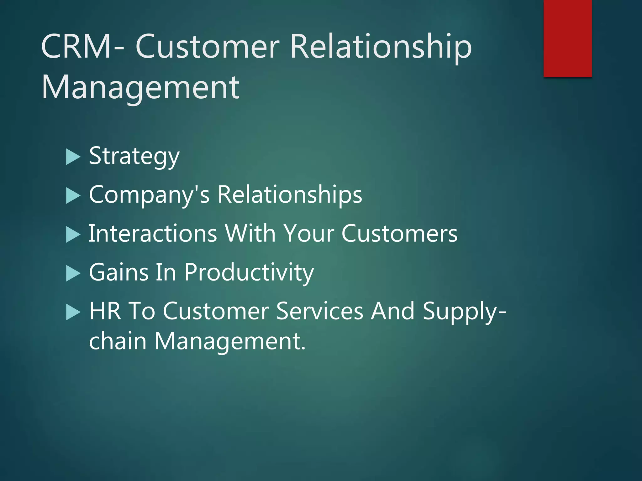 CRM- Customer Relationship
Management
Strategy
Company's Relationships
Interactions With Your Customers
Gains In Productivity
HR To Customer Services And Supply-
chain Management.
