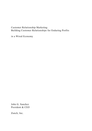 Customer Relationship Marketing
Building Customer Relationships for Enduring Profits
in a Wired Economy
John G. Sanchez
President & CEO
Zunch, Inc.
 