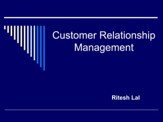 Customer Relationship
    Management



            Ritesh Lal
 