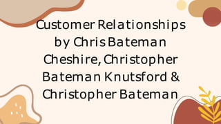Customer Relationships
by ChrisBateman
Cheshire,Christopher
Bateman Knutsford &
Christopher Bateman
 