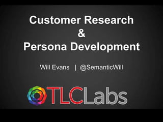 Customer Research
         &
Persona Development
  Will Evans | @SemanticWill
 