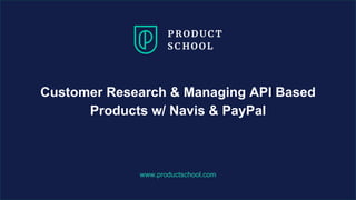 www.productschool.com
Customer Research & Managing API Based
Products w/ Navis & PayPal
 