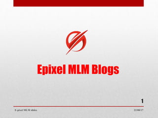 Epixel MLM Blogs
22/08/17E-pixel MLM slides
1
 