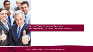 Best in Class Customer Retention
     A 5% Improvement Can Double Your Bottom Line Profits




For more information: Call 410-977-7355 or visit mcgrawmarketing.com   1
 