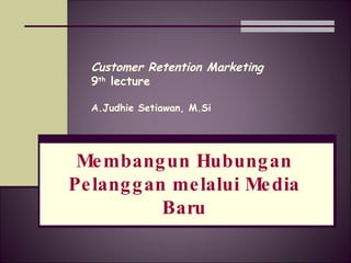 Customer Retention Marketing 9 th   lecture A.Judhie Setiawan, M.Si Membangun Hubungan Pelanggan melalui  Media Baru 