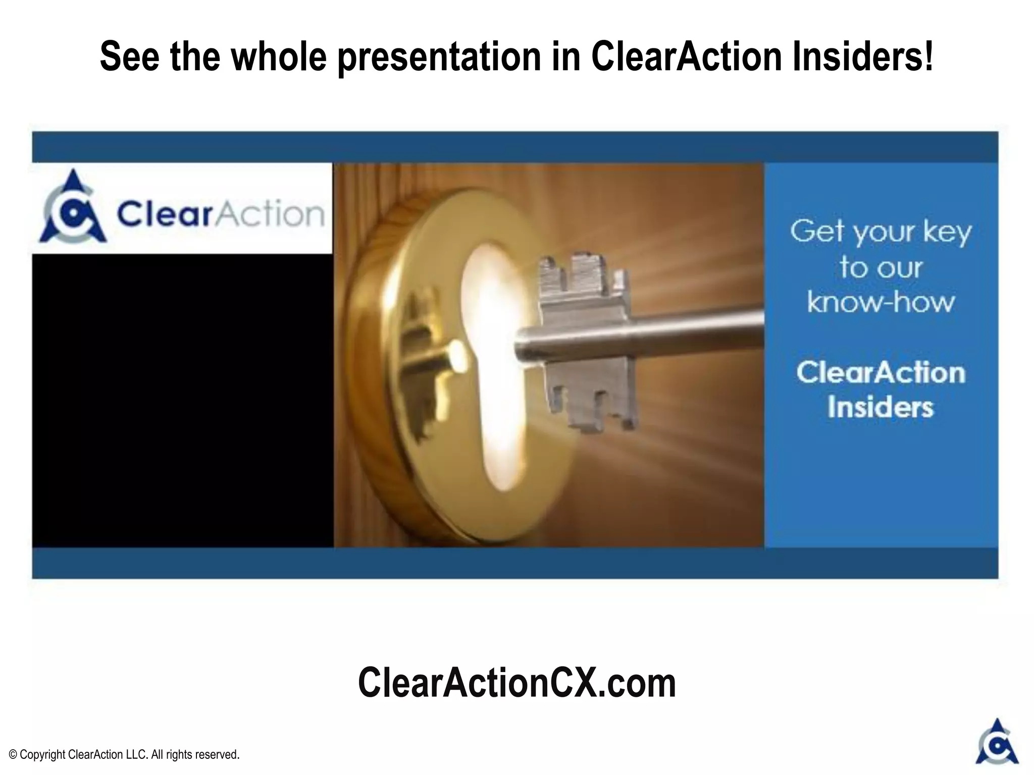 ClearActionCX.com
See the whole presentation in ClearAction Insiders!
© Copyright ClearAction LLC. All rights reserved.
 
