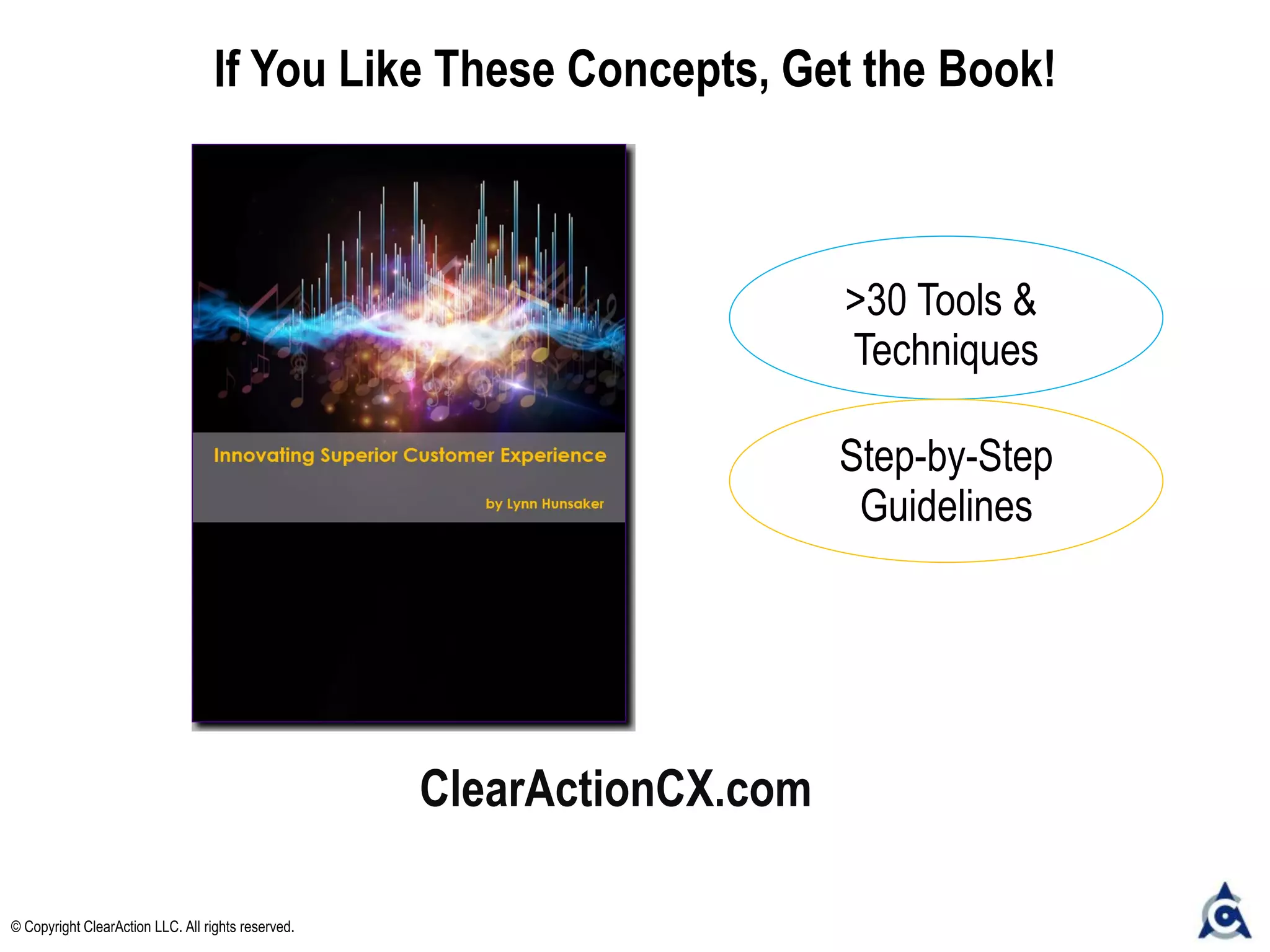 ClearActionCX.com
If You Like These Concepts, Get the Book!
© Copyright ClearAction LLC. All rights reserved.
>30 Tools &
Techniques
Step-by-Step
Guidelines
 