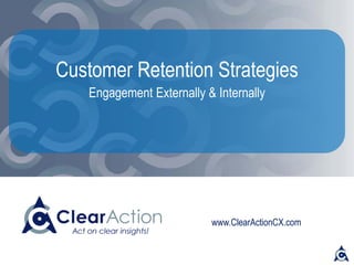 www.ClearActionCX.com
Customer Retention Strategies
Engagement Externally & Internally
 
