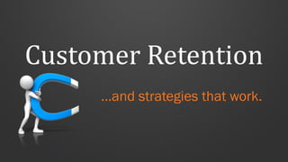 Customer Retention
…and strategies that work.
 