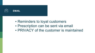 EMAIL
▪ Reminders to loyal customers
▪ Prescription can be sent via email
▪ PRIVACY of the customer is maintained
 