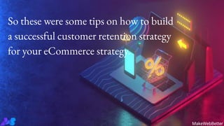 So these were some tips on how to build
a successful customer retention strategy
for your eCommerce strategy.
MakeWebBetter
 