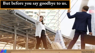 But before you say goodbye to us.
MakeWebBetter
 
