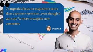 MakeWebBetter
Companies focus on acquisition more
than customer retention, even though it
can cost 7x more to acquire new
customers
Neil Patel
 