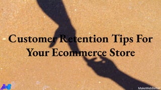 Customer Retention Tips For
Your Ecommerce Store
MakeWebBetter
 