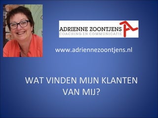 WAT VINDEN MIJN KLANTEN
VAN MIJ?
www.adriennezoontjens.nl
 