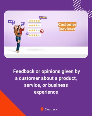 Feedback or opinions given by
a customer about a product,
service, or business
experience
 