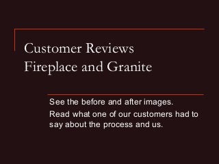 Customer Reviews
Fireplace and Granite
See the before and after images.
Read what one of our customers had to
say about the process and us.

 