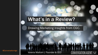 @ConversationAge
What’s in a Review?
Drawing Marketing Insights from CGC.
Valeria Maltoni | Founder & CEO
 