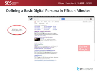 Chicago | November 12–16, 2012 | #SESCHI



Defining a Basic Digital Persona in Fifteen Minutes



    What are their
   demographics?




                                                       Source:
                                                       Google




                                                        @brysonmeunier
 
