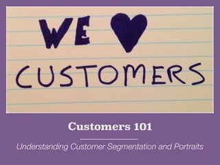 Customers 101
Understanding Customer Segmentation and Portraits
 