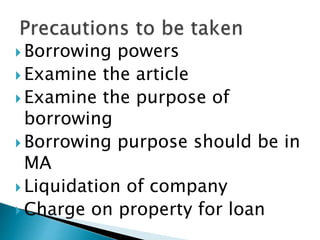  Borrowing powers
 Examine the article
 Examine the purpose of
borrowing
 Borrowing purpose should be in
MA
 Liquidation of company
 Charge on property for loan
 