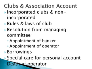 Incorporated clubs & non-
incorporated
 Rules & laws of club
 Resolution from managing
committee
◦ Appointment of banker
◦ Appointment of operator
 Borrowings
 Special care for personal account
 Death of operator
 