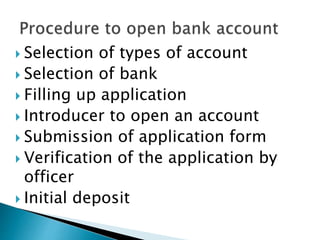  Selection of types of account
 Selection of bank
 Filling up application
 Introducer to open an account
 Submission of application form
 Verification of the application by
officer
 Initial deposit
 